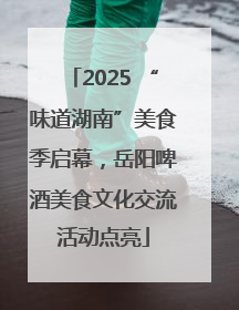 2025 “味道湖南”美食季启幕，岳阳啤酒美食文化交流活动点亮